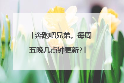 奔跑吧兄弟。每周五晚几点钟更新?