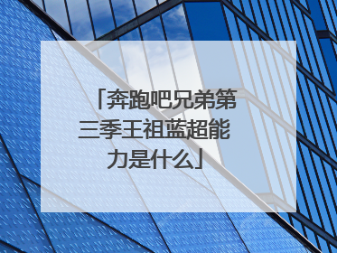 奔跑吧兄弟第三季王祖蓝超能力是什么