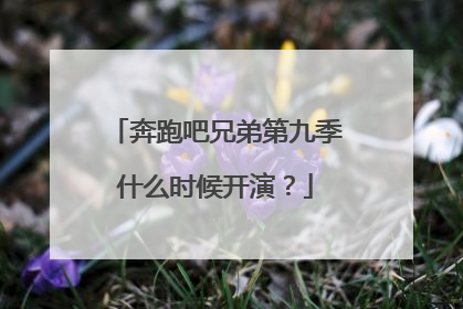 奔跑吧兄弟第九季什么时候开演？