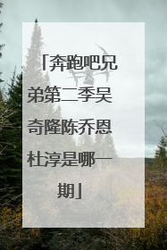 奔跑吧兄弟第二季吴奇隆陈乔恩杜淳是哪一期