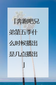 奔跑吧兄弟第五季什么时候播出是几点播出