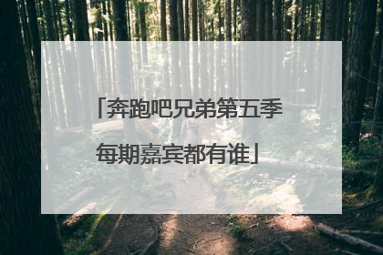 奔跑吧兄弟第五季每期嘉宾都有谁