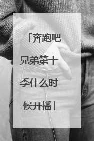 奔跑吧兄弟第十季什么时候开播