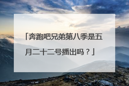 奔跑吧兄弟第八季是五月二十二号播出吗?