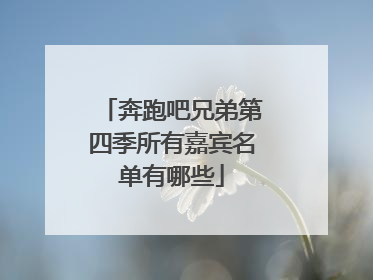 奔跑吧兄弟第四季所有嘉宾名单有哪些