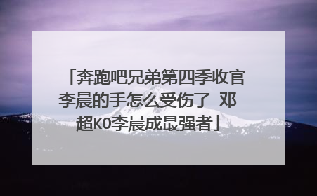 奔跑吧兄弟第四季收官李晨的手怎么受伤了 邓超KO李晨成最强者