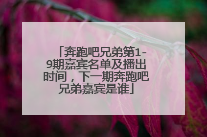 奔跑吧兄弟第1-9期嘉宾名单及播出时间，下一期奔跑吧兄弟嘉宾是谁