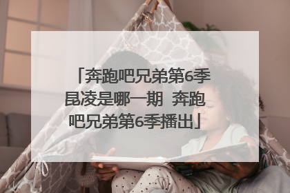 奔跑吧兄弟第6季昆凌是哪一期 奔跑吧兄弟第6季播出