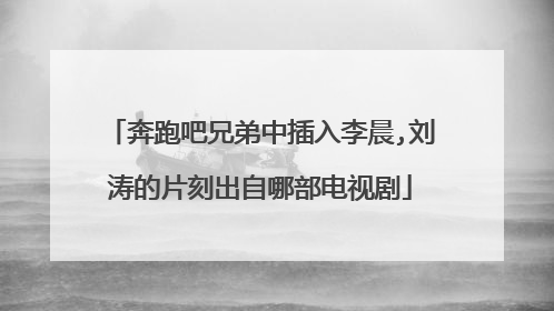奔跑吧兄弟中插入李晨,刘涛的片刻出自哪部电视剧