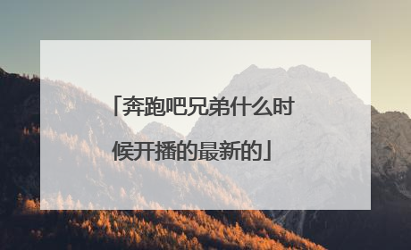 奔跑吧兄弟什么时候开播的最新的
