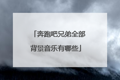 奔跑吧兄弟全部背景音乐有哪些