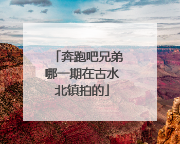 奔跑吧兄弟哪一期在古水北镇拍的