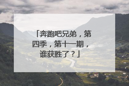 奔跑吧兄弟，第四季，第十一期，谁获胜了？