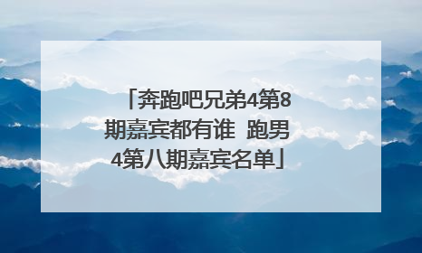 奔跑吧兄弟4第8期嘉宾都有谁 跑男4第八期嘉宾名单