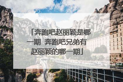 奔跑吧赵丽颖是哪一期 奔跑吧兄弟有赵丽颖的哪一期