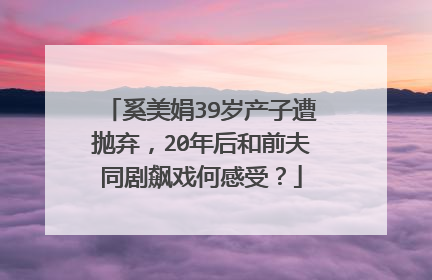 奚美娟39岁产子遭抛弃，20年后和前夫同剧飙戏何感受？