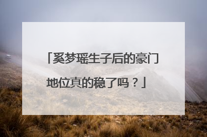 奚梦瑶生子后的豪门地位真的稳了吗?