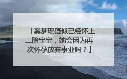 奚梦瑶疑似已经怀上二胎宝宝，她会因为再次怀孕放弃事业吗？