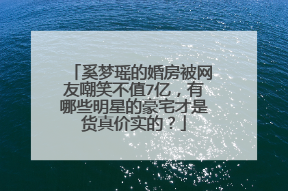 奚梦瑶的婚房被网友嘲笑不值7亿，有哪些明星的豪宅才是货真价实的？