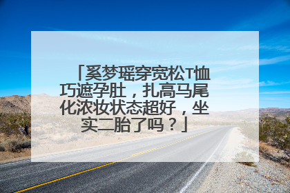 奚梦瑶穿宽松T恤巧遮孕肚,扎高马尾化浓妆状态超好,坐实二胎了吗?