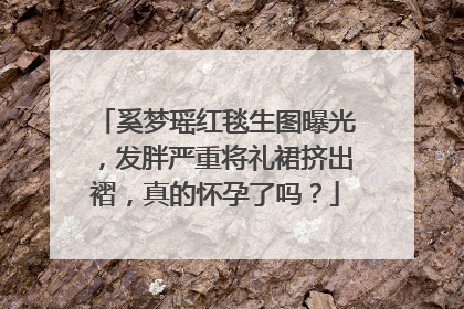 奚梦瑶红毯生图曝光，发胖严重将礼裙挤出褶，真的怀孕了吗？