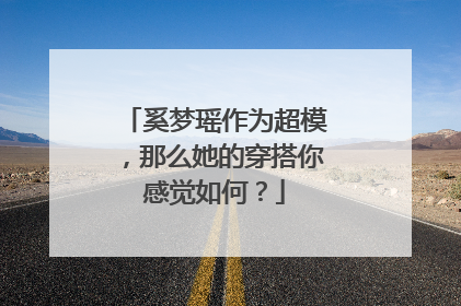 奚梦瑶作为超模，那么她的穿搭你感觉如何？