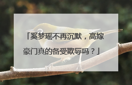 奚梦瑶不再沉默，高嫁豪门真的备受欺辱吗？
