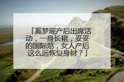 奚梦瑶产后出席活动，一身长裙，妥妥的国际范，女人产后这么远恢复身材？