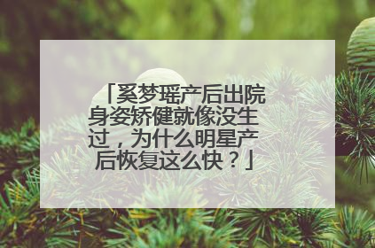 奚梦瑶产后出院身姿矫健就像没生过，为什么明星产后恢复这么快？