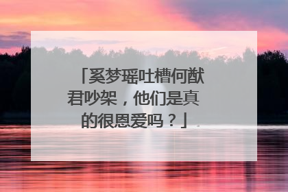 奚梦瑶吐槽何猷君吵架，他们是真的很恩爱吗？