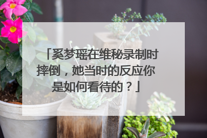 奚梦瑶在维秘录制时摔倒，她当时的反应你是如何看待的？