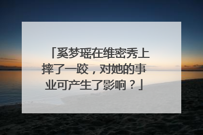 奚梦瑶在维密秀上摔了一跤,对她的事业可产生了影响?