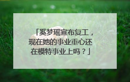 奚梦瑶宣布复工,现在她的事业重心还在模特事业上吗?