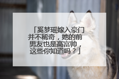 奚梦瑶嫁入豪门并不稀奇,她的前男友也是高富帅,这些你知道吗?