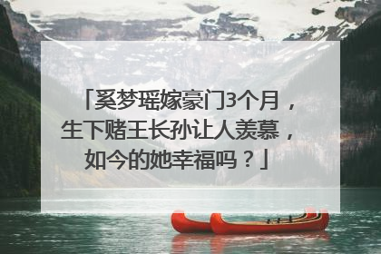 奚梦瑶嫁豪门3个月，生下赌王长孙让人羡慕，如今的她幸福吗？