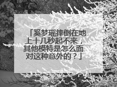 奚梦瑶摔倒在地上十几秒起不来,其他模特是怎么面对这种意外的?