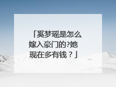 奚梦瑶是怎么嫁入豪门的?她现在多有钱?