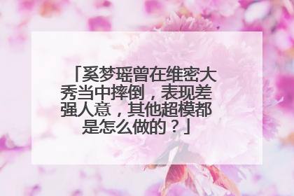 奚梦瑶曾在维密大秀当中摔倒,表现差强人意,其他超模都是怎么做的?
