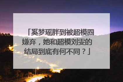 奚梦瑶胖到被超模圈嫌弃,她和超模刘雯的结局到底有何不同?