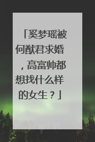 奚梦瑶被何猷君求婚,高富帅都想找什么样的女生?