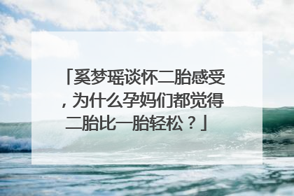 奚梦瑶谈怀二胎感受，为什么孕妈们都觉得二胎比一胎轻松？