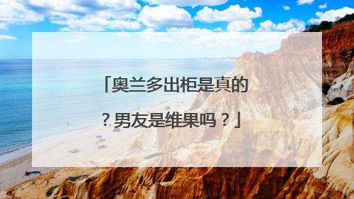 奥兰多出柜是真的?男友是维果吗?