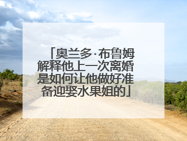 奥兰多·布鲁姆解释他上一次离婚是如何让他做好准备迎娶水果姐的