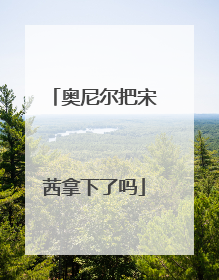 奥尼尔把宋茜拿下了吗