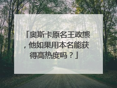 奥斯卡原名王政熊，他如果用本名能获得高热度吗？
