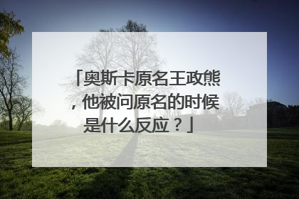 奥斯卡原名王政熊,他被问原名的时候是什么反应?