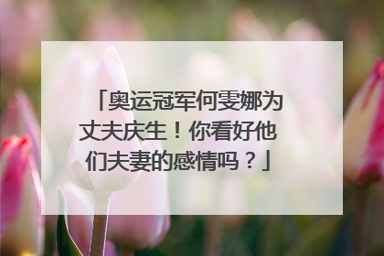 奥运冠军何雯娜为丈夫庆生!你看好他们夫妻的感情吗?