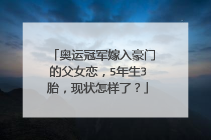 奥运冠军嫁入豪门的父女恋，5年生3胎，现状怎样了？