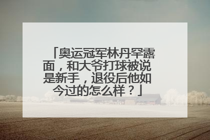 奥运冠军林丹罕露面，和大爷打球被说是新手，退役后他如今过的怎么样？