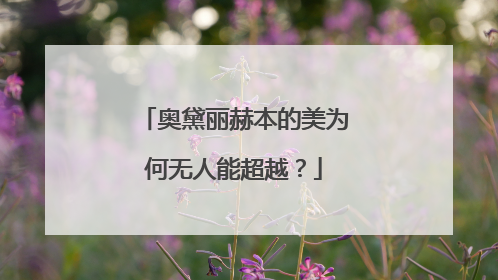 奥黛丽赫本的美为何无人能超越?